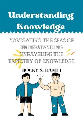  Understanding Understanding: Unraveling the Tapestry of Knowledge