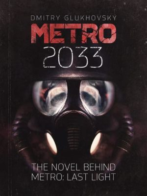  Metro 2033 A Gripping Dystopian Tale Exploring Humanity’s Resilience and Moral Dilemmas